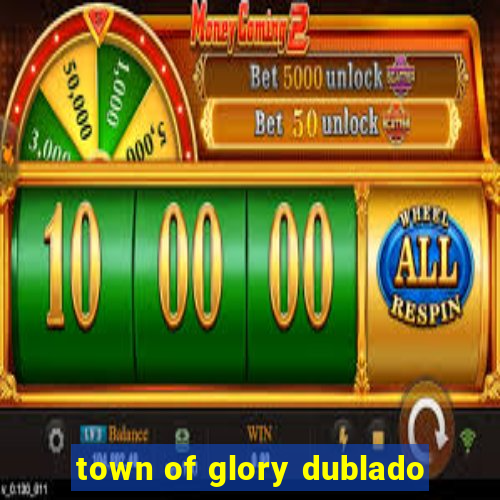 town of glory dublado